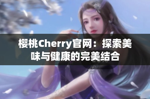 樱桃Cherry官网：探索美味与健康的完美结合