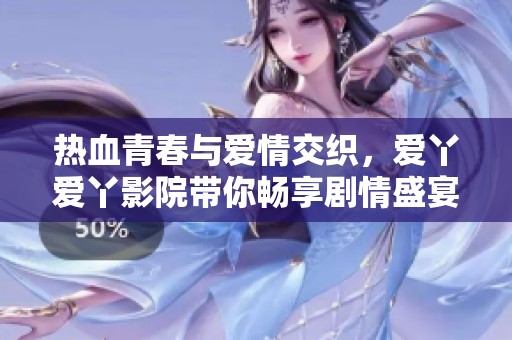 热血青春与爱情交织，爱丫爱丫影院带你畅享剧情盛宴