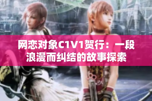 网恋对象C1V1贺行：一段浪漫而纠结的故事探索
