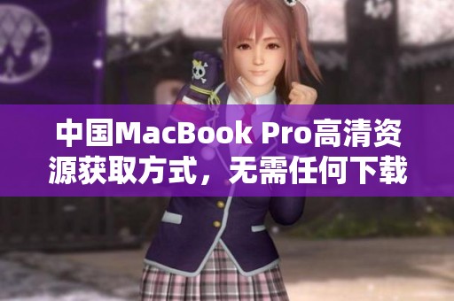 中国MacBook Pro高清资源获取方式，无需任何下载操作