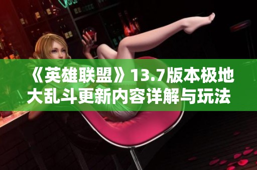 《英雄联盟》13.7版本极地大乱斗更新内容详解与玩法分析