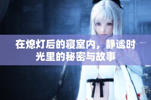 在熄灯后的寝室内，静谧时光里的秘密与故事