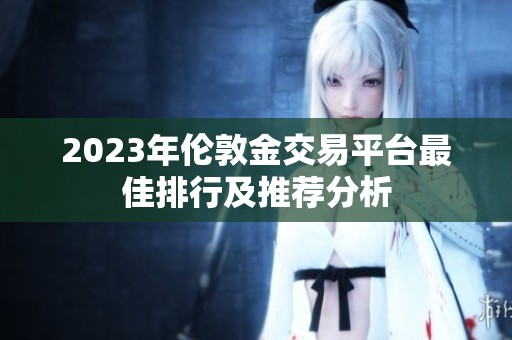 2023年伦敦金交易平台最佳排行及推荐分析