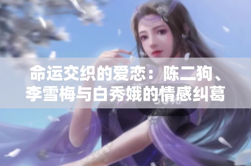 命运交织的爱恋：陈二狗、李雪梅与白秀娥的情感纠葛故事
