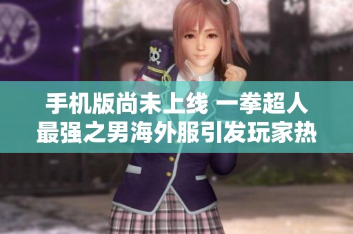 手机版尚未上线 一拳超人最强之男海外服引发玩家热议