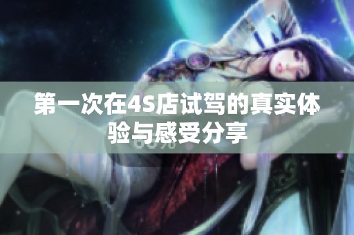 第一次在4S店试驾的真实体验与感受分享