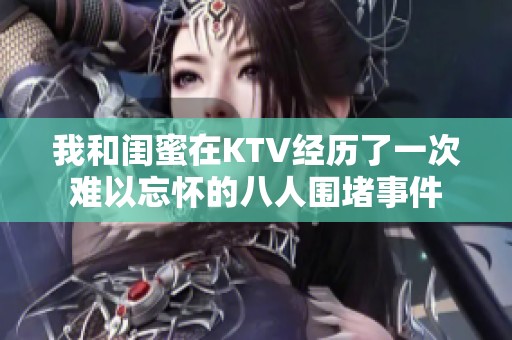 我和闺蜜在KTV经历了一次难以忘怀的八人围堵事件