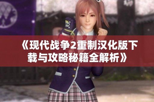 《现代战争2重制汉化版下载与攻略秘籍全解析》