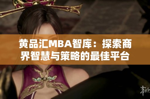 黄品汇MBA智库：探索商界智慧与策略的最佳平台