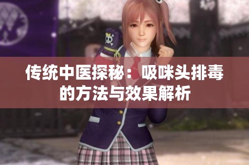 传统中医探秘：吸咪头排毒的方法与效果解析
