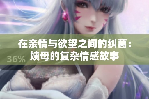 在亲情与欲望之间的纠葛：姨母的复杂情感故事