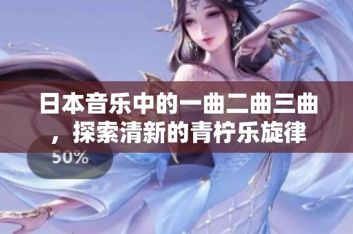 日本音乐中的一曲二曲三曲，探索清新的青柠乐旋律
