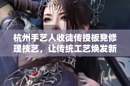 杭州手艺人收徒传授板凳修理技艺，让传统工艺焕发新生