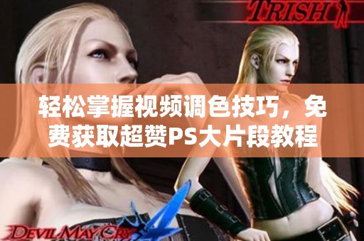 轻松掌握视频调色技巧，免费获取超赞PS大片段教程