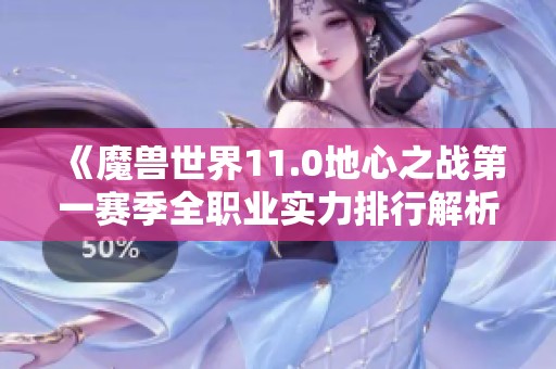 《魔兽世界11.0地心之战第一赛季全职业实力排行解析》