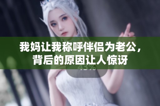 我妈让我称呼伴侣为老公，背后的原因让人惊讶