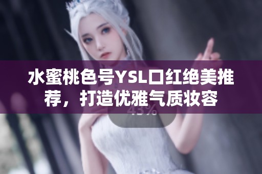 水蜜桃色号YSL口红绝美推荐，打造优雅气质妆容