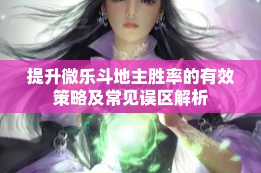 提升微乐斗地主胜率的有效策略及常见误区解析
