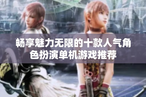 畅享魅力无限的十款人气角色扮演单机游戏推荐
