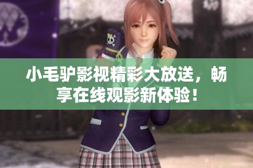 小毛驴影视精彩大放送，畅享在线观影新体验！