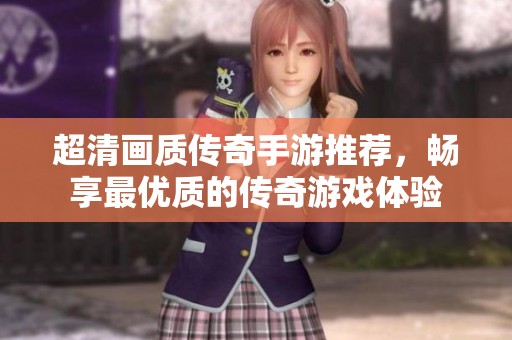 超清画质传奇手游推荐，畅享最优质的传奇游戏体验