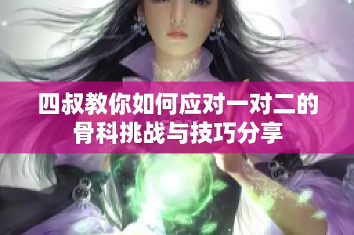 四叔教你如何应对一对二的骨科挑战与技巧分享