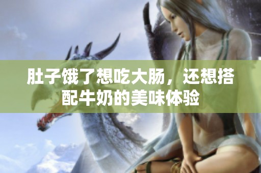 肚子饿了想吃大肠，还想搭配牛奶的美味体验