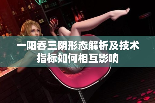 一阳吞三阴形态解析及技术指标如何相互影响