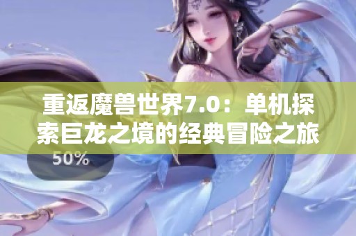 重返魔兽世界7.0：单机探索巨龙之境的经典冒险之旅
