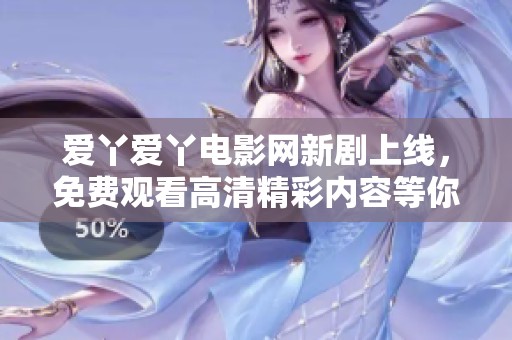 爱丫爱丫电影网新剧上线，免费观看高清精彩内容等你来追