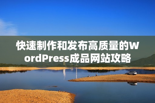 快速制作和发布高质量的WordPress成品网站攻略