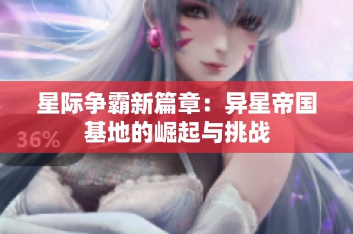 星际争霸新篇章：异星帝国基地的崛起与挑战