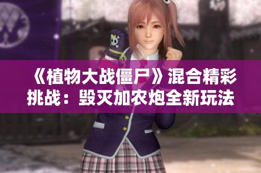 《植物大战僵尸》混合精彩挑战：毁灭加农炮全新玩法解析