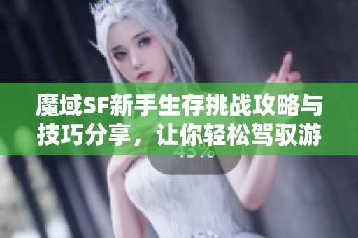 魔域SF新手生存挑战攻略与技巧分享，让你轻松驾驭游戏世界