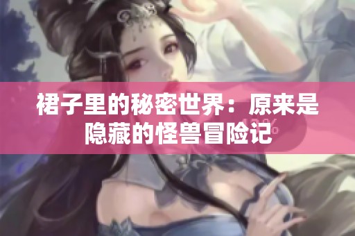 裙子里的秘密世界：原来是隐藏的怪兽冒险记