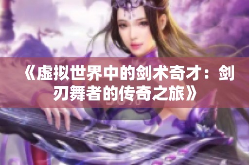 《虚拟世界中的剑术奇才：剑刃舞者的传奇之旅》