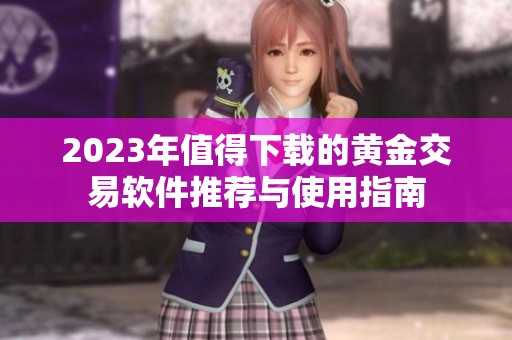 2023年值得下载的黄金交易软件推荐与使用指南