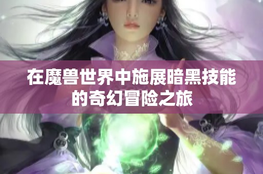 在魔兽世界中施展暗黑技能的奇幻冒险之旅