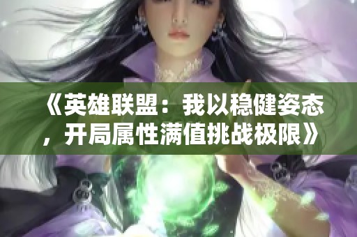 《英雄联盟：我以稳健姿态，开局属性满值挑战极限》