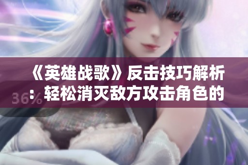 《英雄战歌》反击技巧解析：轻松消灭敌方攻击角色的策略方法