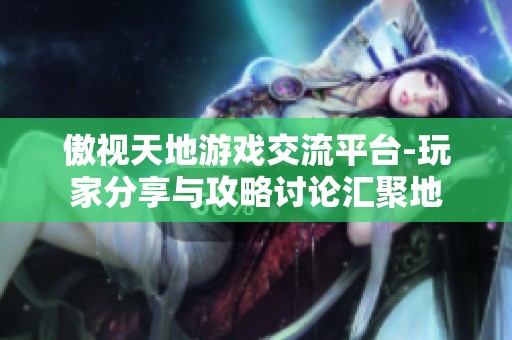 傲视天地游戏交流平台-玩家分享与攻略讨论汇聚地