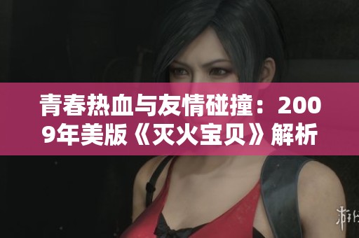 青春热血与友情碰撞：2009年美版《灭火宝贝》解析与评论