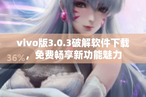 vivo版3.0.3破解软件下载，免费畅享新功能魅力