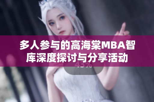 多人参与的高海棠MBA智库深度探讨与分享活动