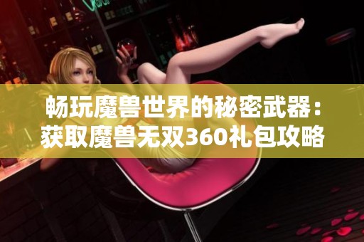 畅玩魔兽世界的秘密武器：获取魔兽无双360礼包攻略
