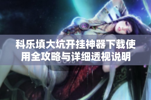 科乐填大坑开挂神器下载使用全攻略与详细透视说明