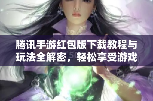 腾讯手游红包版下载教程与玩法全解密，轻松享受游戏乐趣