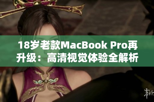 18岁老款MacBook Pro再升级：高清视觉体验全解析