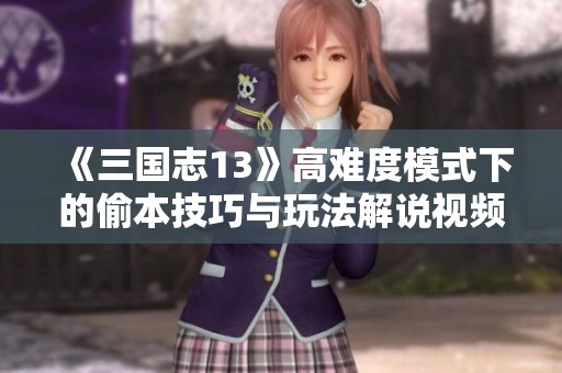 《三国志13》高难度模式下的偷本技巧与玩法解说视频分享