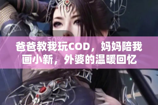 爸爸教我玩COD，妈妈陪我画小新，外婆的温暖回忆